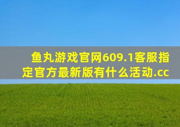 鱼丸游戏官网609.1客服指定官方最新版有什么活动.cc