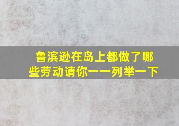 鲁滨逊在岛上都做了哪些劳动请你一一列举一下