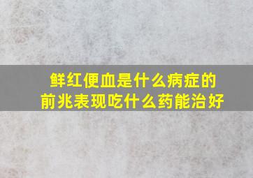 鲜红便血是什么病症的前兆表现吃什么药能治好