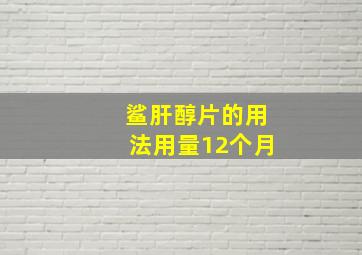 鲨肝醇片的用法用量12个月