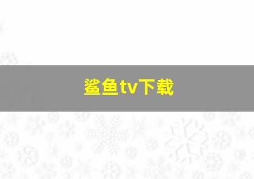 鲨鱼tv下载