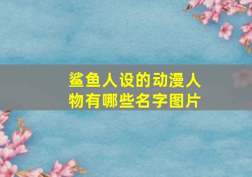 鲨鱼人设的动漫人物有哪些名字图片