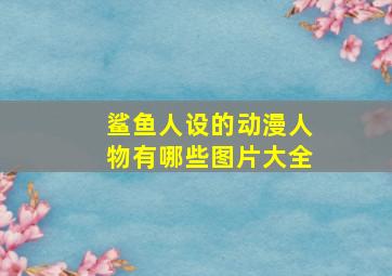 鲨鱼人设的动漫人物有哪些图片大全