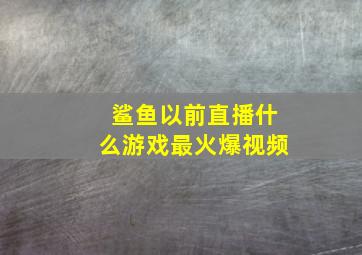 鲨鱼以前直播什么游戏最火爆视频