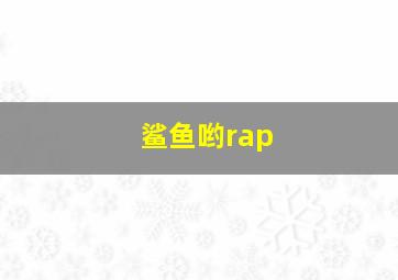 鲨鱼哟rap