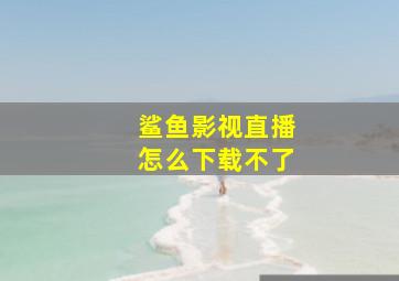 鲨鱼影视直播怎么下载不了