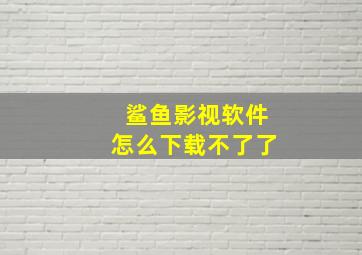 鲨鱼影视软件怎么下载不了了