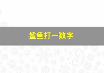 鲨鱼打一数字