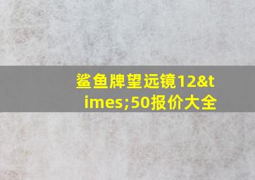 鲨鱼牌望远镜12×50报价大全