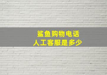 鲨鱼购物电话人工客服是多少