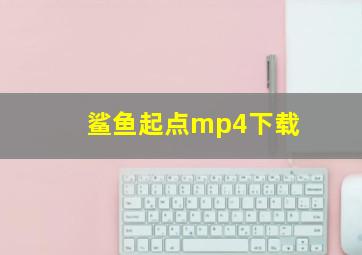 鲨鱼起点mp4下载