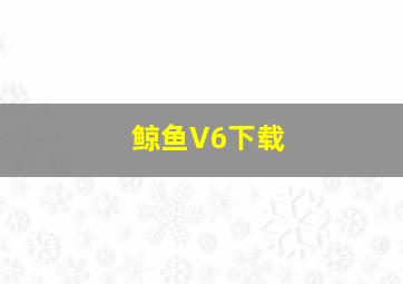 鲸鱼V6下载