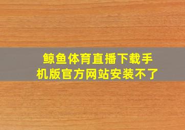 鲸鱼体育直播下载手机版官方网站安装不了