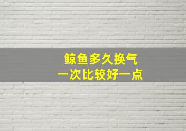 鲸鱼多久换气一次比较好一点