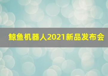 鲸鱼机器人2021新品发布会