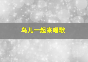 鸟儿一起来唱歌