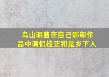 鸟山明曾在自己哪部作品中调侃桂正和是乡下人