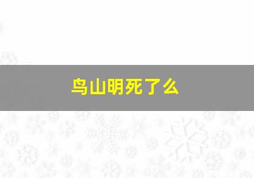 鸟山明死了么