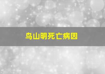 鸟山明死亡病因