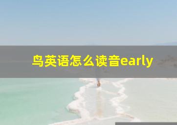 鸟英语怎么读音early