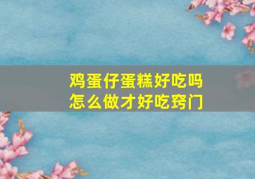 鸡蛋仔蛋糕好吃吗怎么做才好吃窍门