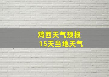 鸡西天气预报15天当地天气