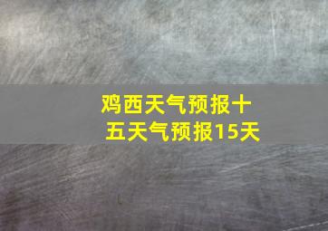 鸡西天气预报十五天气预报15天