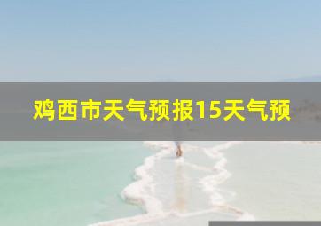 鸡西市天气预报15天气预