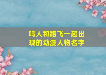 鸣人和路飞一起出现的动漫人物名字