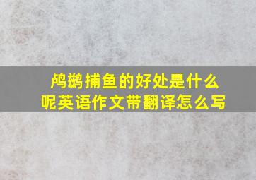 鸬鹚捕鱼的好处是什么呢英语作文带翻译怎么写