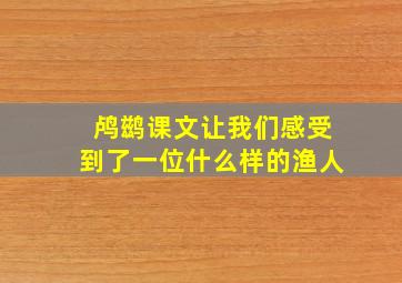 鸬鹚课文让我们感受到了一位什么样的渔人