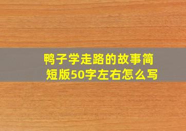 鸭子学走路的故事简短版50字左右怎么写