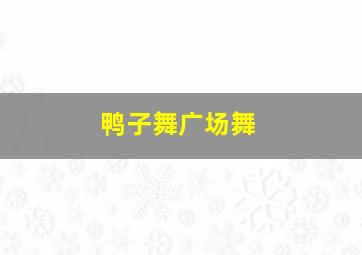 鸭子舞广场舞