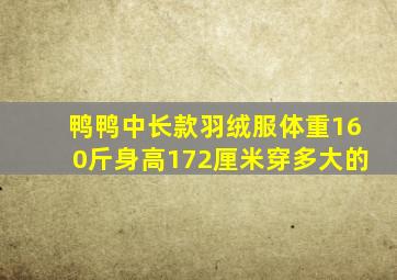 鸭鸭中长款羽绒服体重160斤身高172厘米穿多大的