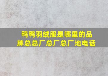 鸭鸭羽绒服是哪里的品牌总总厂总厂总厂地电话