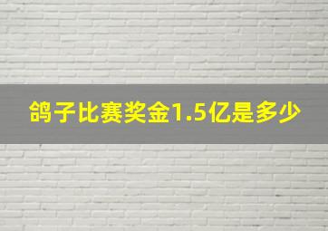 鸽子比赛奖金1.5亿是多少