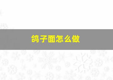 鸽子面怎么做