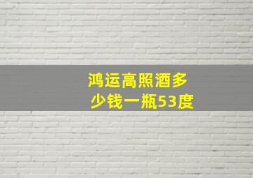 鸿运高照酒多少钱一瓶53度