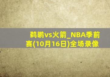 鹈鹕vs火箭_NBA季前赛(10月16日)全场录像