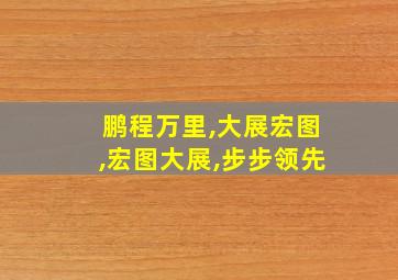 鹏程万里,大展宏图,宏图大展,步步领先