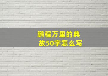 鹏程万里的典故50字怎么写