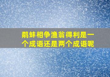 鹬蚌相争渔翁得利是一个成语还是两个成语呢