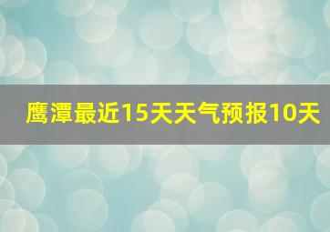 鹰潭最近15天天气预报10天