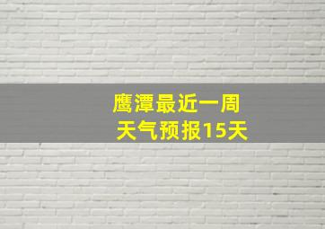 鹰潭最近一周天气预报15天