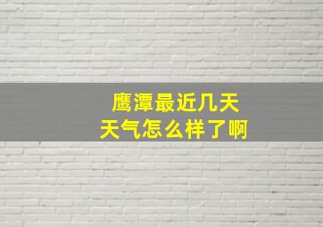 鹰潭最近几天天气怎么样了啊