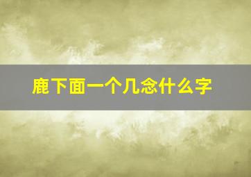 鹿下面一个几念什么字