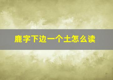 鹿字下边一个土怎么读