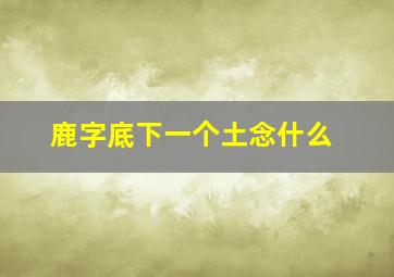 鹿字底下一个土念什么