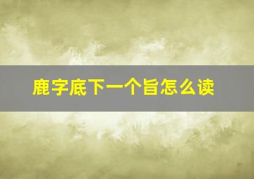 鹿字底下一个旨怎么读