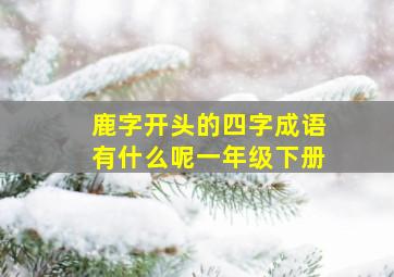 鹿字开头的四字成语有什么呢一年级下册